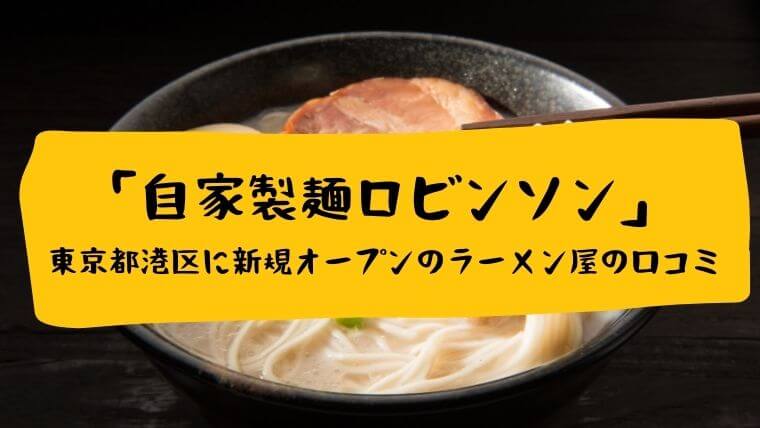 自家製麺ロビンソン　東京都港区に新規オープンのラーメン屋の口コミ