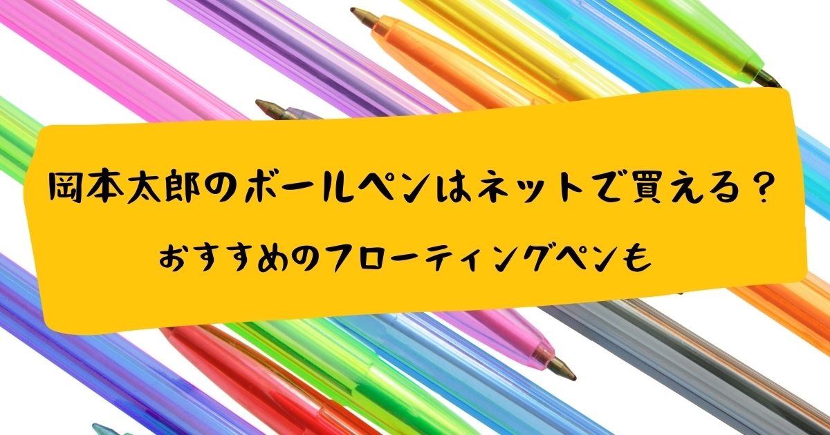 岡本太郎のボールペンはネットで買える？おすすめのフローティングペンも