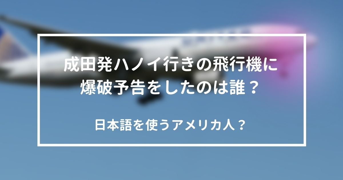成田発ハノイ行きの飛行機に爆破予告したのは誰？
